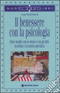 Il benessere con la psicologia. Stare meglio con se stessi e con gli altri: la teoria e la tecnica operativa libro di Mastronardi Luigi