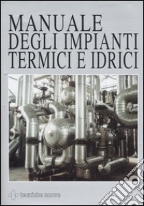 Manuale degli impianti termici e idrici libro di Calza F. (cur.)