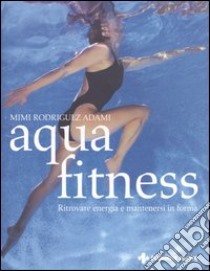 Aquafitness. Ritrovare energia e mantenersi in forma libro di Rodriguez Adami Mimi