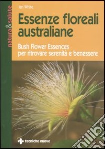 Essenze floreali australiane. Bush flower essences per ritrovare serenità e benessere libro di White Jan