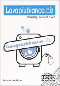 Lavapiubianco.biz. Marketing, business e web libro di Montagna Lorenzo