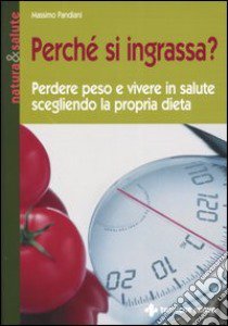 Perchè si ingrassa? Perdere peso e vivere in salute scegliendo la propria dieta libro di Pandiani Massimo