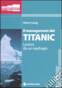 Il management del Titanic. Lezioni da un naufragio libro di Lang Henry; Nobbio C. (cur.)