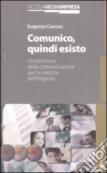 Comunico, quindi esisto. L'importanza della comunicazione per la crescita dell'impresa libro di Caruso Eugenio