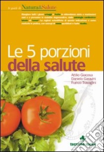 Le cinque porzioni della salute libro di Giacosa Attilio; Garavini Daniela; Travaglini Franco