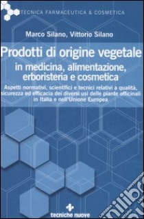 Prodotti di origine vegetale in medicina, alimentazione, erboristeria e cosmetica libro di Silano Marco; Silano Vittorio