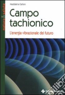 Campo tachionico. L'energia vibrazionale del futuro libro di Galliani Maddalena