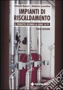 Impianti di riscaldamento. Il progetto secondo la legge 10/91 libro di Bearzi Vittorio - Iuzzolino Roberta