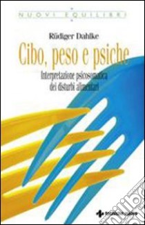 Cibo, peso e psiche. Interpretazione psicosomatica dei disturbi alimentari libro di Dahlke Rüdiger