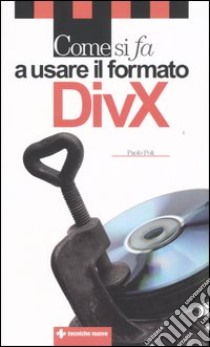 Come si fa a usare il formato DivX libro di Poli Paolo