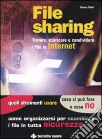 File sharing. Trovare, scaricare e condividere i file in Internet libro di Petri Marco