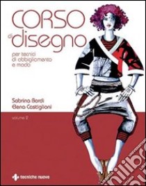 Corso di disegno per tecnici di abbigliamento e moda. Vol. 2 libro di Bordi Sabrina; Castiglioni Elena