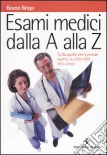 Esami medici dalla A alla Z. Tutto quello che vorreste sapere su oltre 400 test clinici libro di Brigo Bruno