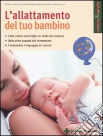 L'allattamento del tuo bambino. Come nutrire vostro figlio nel modo più completo. Dalla prima poppata allo svezzamento. Comprendere il linguaggio dei neonati libro di Guóth-Gumberger Márta - Hormann Elizabeth