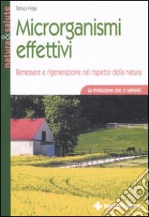 Microrganismi effettivi. Benessere e rigenerazione nel rispetto della natura libro di Higa Teruo