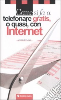 Come si fa a telefonare gratis; o quasi; con Internet libro di Longo Alessandro