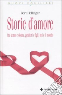 Storie d'amore tra uomo e donna, genitori e figli, noi e il mondo libro di Hellinger Bert