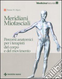 Meridiani miofasciali. Percorsi anatomici per i terapisti del corpo e del movimento libro di Myers Thomas W.