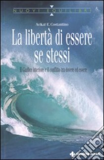 La libertà di essere se stessi. Il giudice interiore e il conflitto tra dovere ed essere libro di Costantino Avikal E.