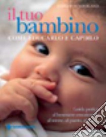 Il tuo bambino. Come educarlo e capirlo libro di Sunderland Margot