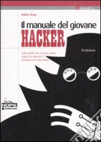 Il manuale del giovane hacker. Tutto quello che avreste voluto sapere su internet e nessuno vi ha mai detto libro di Wang Wallace