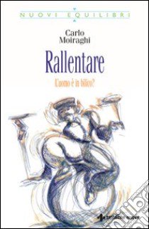 Rallentare. L'uomo è in bilico? libro di Moiraghi Carlo