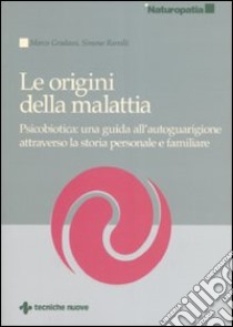 Le origini della malattia. Psicobiotica: una guida all'autoguarigione attraverso la storia personale e familiare libro di Gradassi Marco; Ramilli Simone