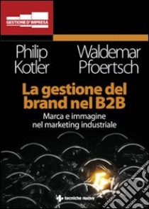 La gestione del brand nel B2B libro di Kotler Philip; Pfoertsch Waldemar