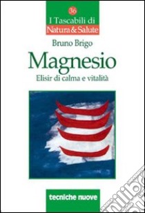 Magnesio. Elisir di calma e vitalità libro di Brigo Bruno