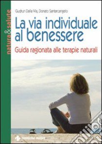 La via individuale al benessere. Guida ragionata alle terapie naturali libro di Dalla Via Gudrun; Santarcangelo Donato