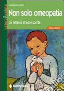 Non solo omeopatia. Dal lattante all'adolescente libro di Nannei Viganò Paola