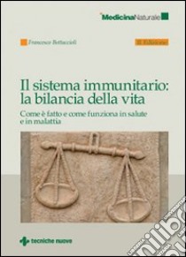 Il sistema immunitario: la bilancia della vita. Come è fatto e come funziona in salute e in malattia libro di Bottaccioli Francesco