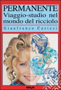 Permanente. Viaggio-studio nel mondo del ricciolo libro di Cortesi Gianfranco