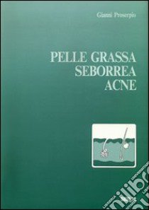 Pelle grassa, seborrea, acne libro di Proserpio Gianni