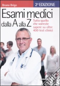 Esami medici dalla A alla Z. Tutto quello che vorresti sapere su oltre 400 test clinici libro di Brigo Bruno