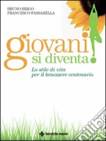 Giovani si diventa! Lo stile di vita per il benessere centenario libro di Brigo Bruno; Passarella Francesco