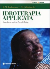 Idroterapia applicata. Naturalmente sani con il metodo Kneipp libro di Bachmann Robert M.; Schleinkofer German M.