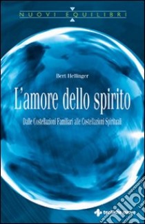 L'Amore dello spirito. Dalle costellazioni familiari alle costellazioni spirituali libro di Hellinger Bert