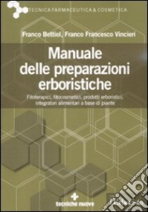 Manuale delle preparazioni erboristiche. Fitoterapici, fitocosmetici, prodotti erboristici, integratori alimentari a base di piante libro di Bettiol Franco; Vincieri Franco F.