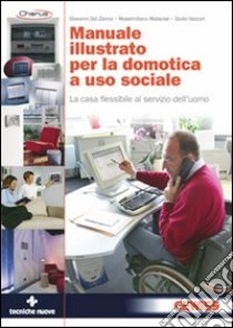 Manuale illustrato per la domotica a uso sociale. La casa flessibile al servizio dell'uomo libro di Del Zanna Giovanni; Malavasi Massimiliano; Vaccari Giulio