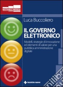 Governo elettronico. Modelli strategie e soluzioni innovative per una pubblica amministrazione digitale libro di Buccoliero Luca