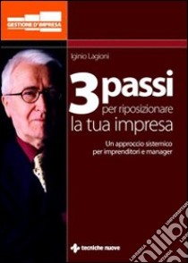 Tre passi per ridisegnare la tua impresa. Un approccio sistemico per imprenditori e manager libro di Lagioni Iginio