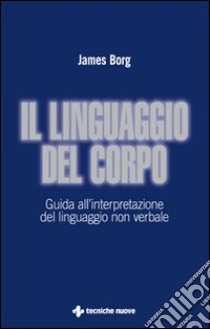 Il linguaggio del corpo. Guida all'interpretazione del linguaggio non verbale libro di Borg James