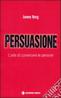 Persuasione. L'arte di convincere le persone libro di Borg James