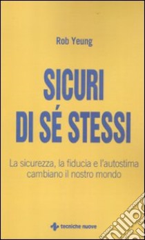 Sicuri di sé stessi. La sicurezza, la fiducia e l'autostima cambiano il nostro mondo libro di Yeung Rob