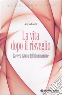 La Vita dopo il risveglio. La vera natura dell'illuminazione libro di Adyashanti