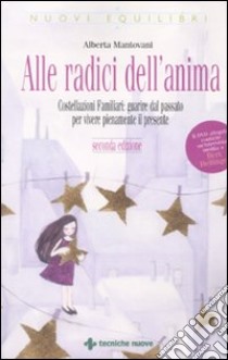 Alle radici dell'anima. Costellazioni familiari: guarire dal passato per vivere pienamente il presente. Con DVD libro di Mantovani Alberta