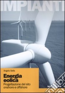 Energia eolica. Progettazione de sito onshore e offshore. Ediz. illustrata libro di Selis Angelo