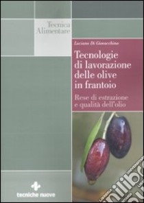 Tecnologie di lavorazione delle olive in frantoio. Rese di estrazione e qualità dell'olio libro di Di Giovacchino Luciano