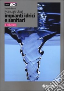 Manuale degli impianti idrici e sanitari. Progetto idrico e sanità ambientale libro di Bearzi Vittorio